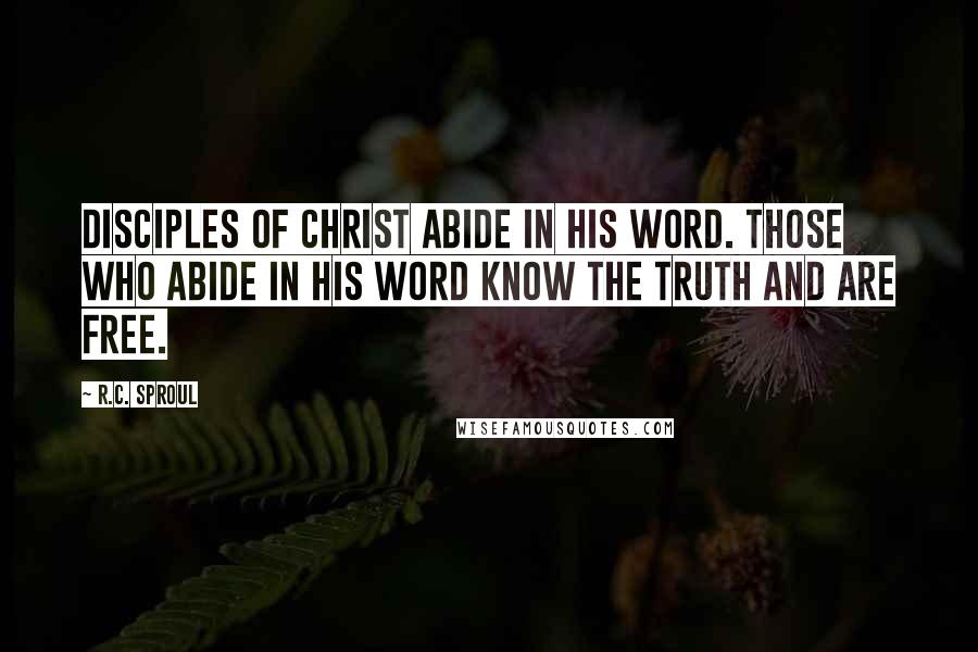 R.C. Sproul Quotes: Disciples of Christ abide in His Word. Those who abide in His Word know the truth and are free.
