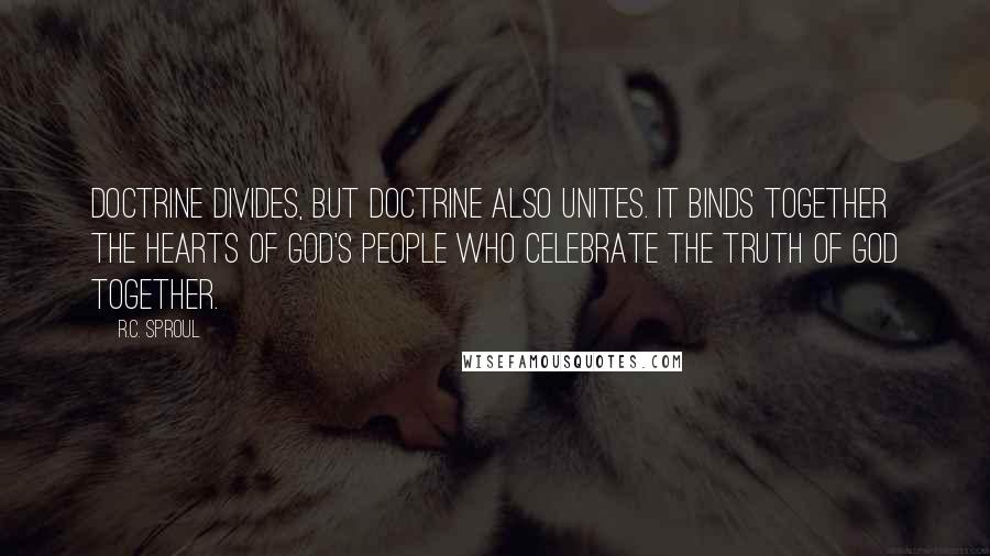 R.C. Sproul Quotes: Doctrine divides, but doctrine also unites. It binds together the hearts of God's people who celebrate the truth of God together.