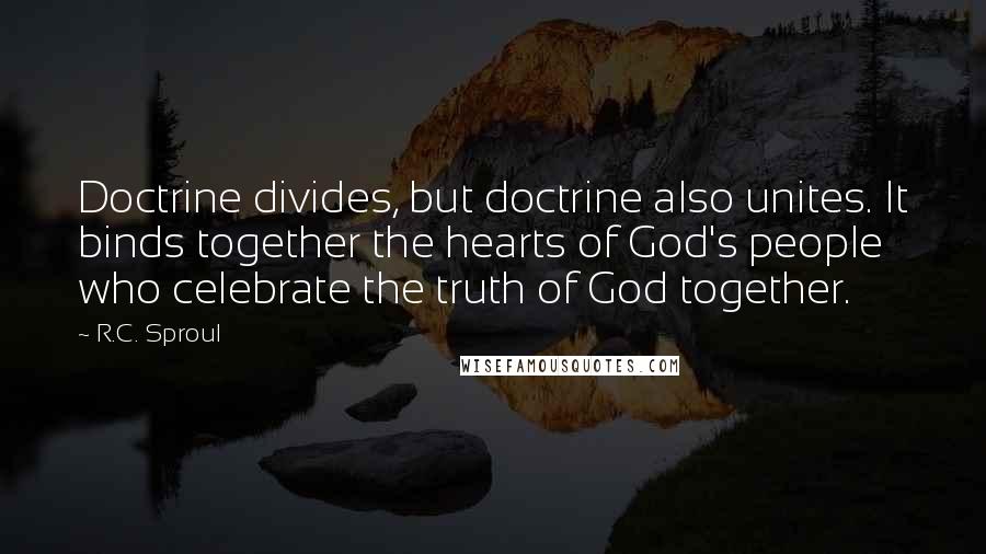 R.C. Sproul Quotes: Doctrine divides, but doctrine also unites. It binds together the hearts of God's people who celebrate the truth of God together.