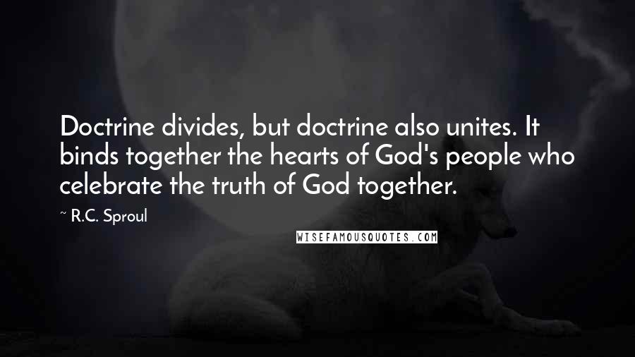 R.C. Sproul Quotes: Doctrine divides, but doctrine also unites. It binds together the hearts of God's people who celebrate the truth of God together.