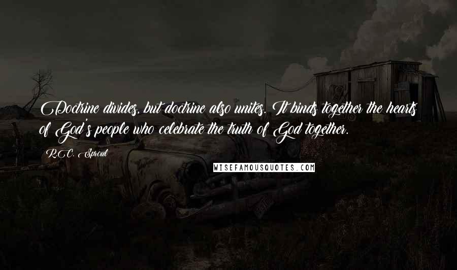 R.C. Sproul Quotes: Doctrine divides, but doctrine also unites. It binds together the hearts of God's people who celebrate the truth of God together.