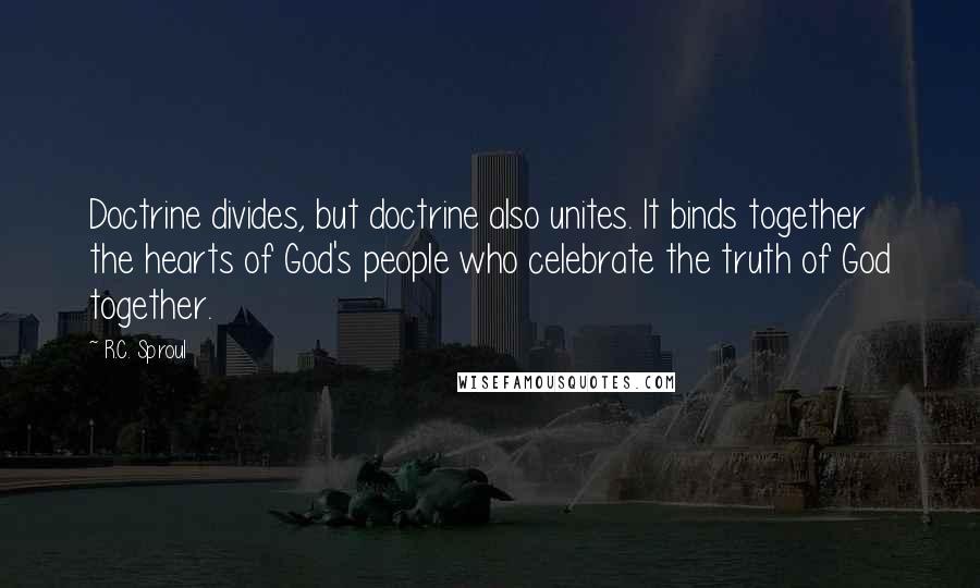 R.C. Sproul Quotes: Doctrine divides, but doctrine also unites. It binds together the hearts of God's people who celebrate the truth of God together.