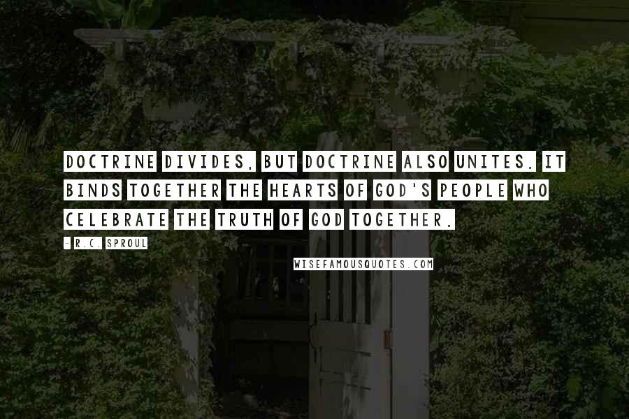 R.C. Sproul Quotes: Doctrine divides, but doctrine also unites. It binds together the hearts of God's people who celebrate the truth of God together.