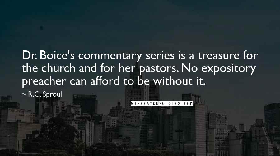 R.C. Sproul Quotes: Dr. Boice's commentary series is a treasure for the church and for her pastors. No expository preacher can afford to be without it.