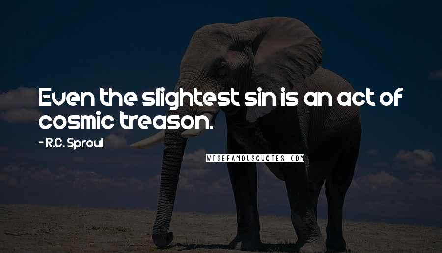 R.C. Sproul Quotes: Even the slightest sin is an act of cosmic treason.