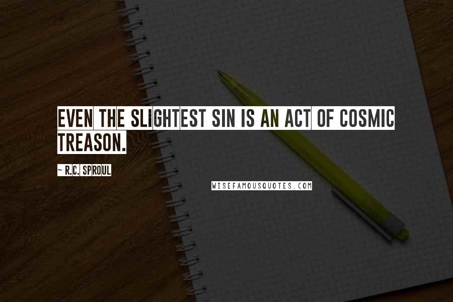 R.C. Sproul Quotes: Even the slightest sin is an act of cosmic treason.