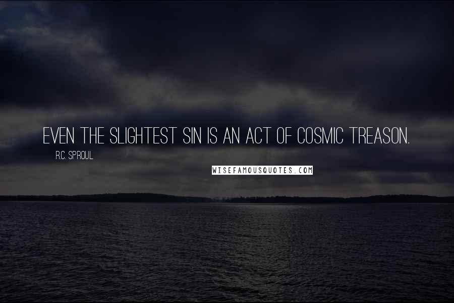 R.C. Sproul Quotes: Even the slightest sin is an act of cosmic treason.