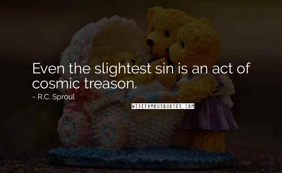 R.C. Sproul Quotes: Even the slightest sin is an act of cosmic treason.