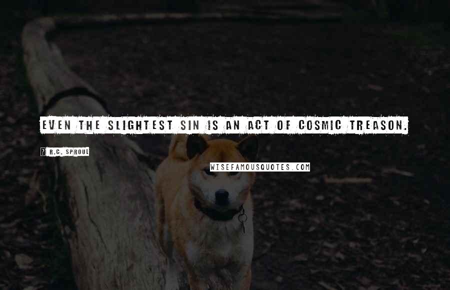 R.C. Sproul Quotes: Even the slightest sin is an act of cosmic treason.