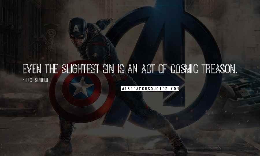 R.C. Sproul Quotes: Even the slightest sin is an act of cosmic treason.