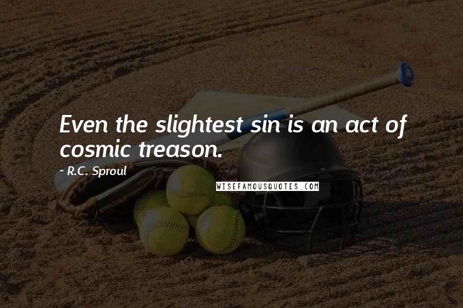 R.C. Sproul Quotes: Even the slightest sin is an act of cosmic treason.