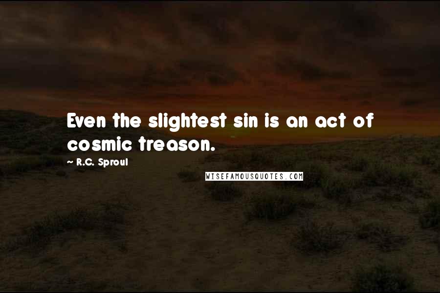 R.C. Sproul Quotes: Even the slightest sin is an act of cosmic treason.