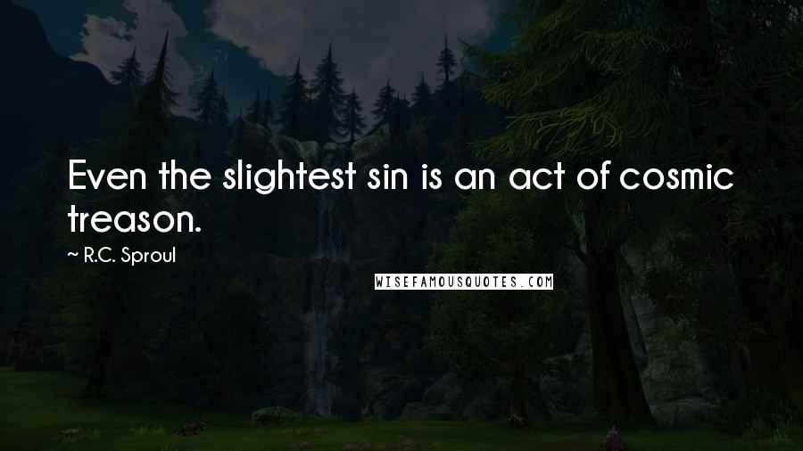 R.C. Sproul Quotes: Even the slightest sin is an act of cosmic treason.