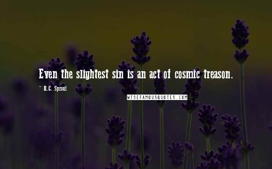 R.C. Sproul Quotes: Even the slightest sin is an act of cosmic treason.