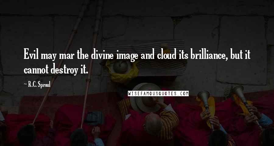 R.C. Sproul Quotes: Evil may mar the divine image and cloud its brilliance, but it cannot destroy it.