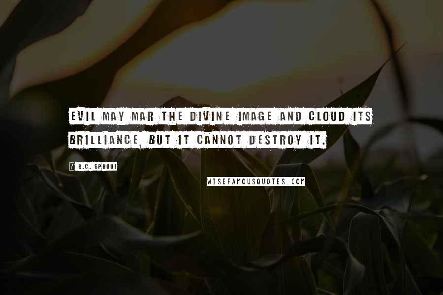 R.C. Sproul Quotes: Evil may mar the divine image and cloud its brilliance, but it cannot destroy it.