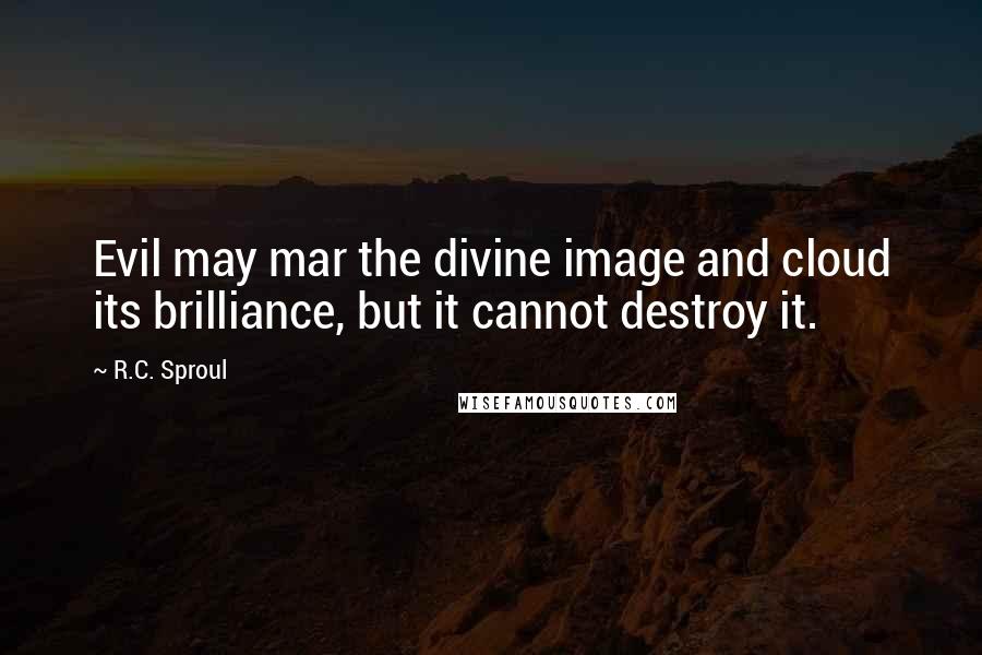 R.C. Sproul Quotes: Evil may mar the divine image and cloud its brilliance, but it cannot destroy it.