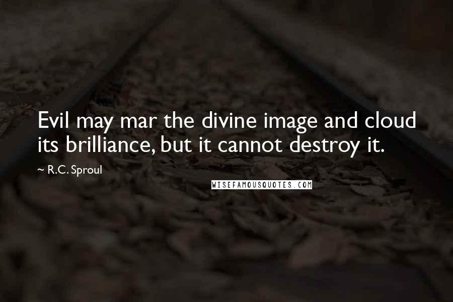 R.C. Sproul Quotes: Evil may mar the divine image and cloud its brilliance, but it cannot destroy it.