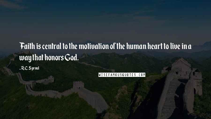 R.C. Sproul Quotes: Faith is central to the motivation of the human heart to live in a way that honors God.