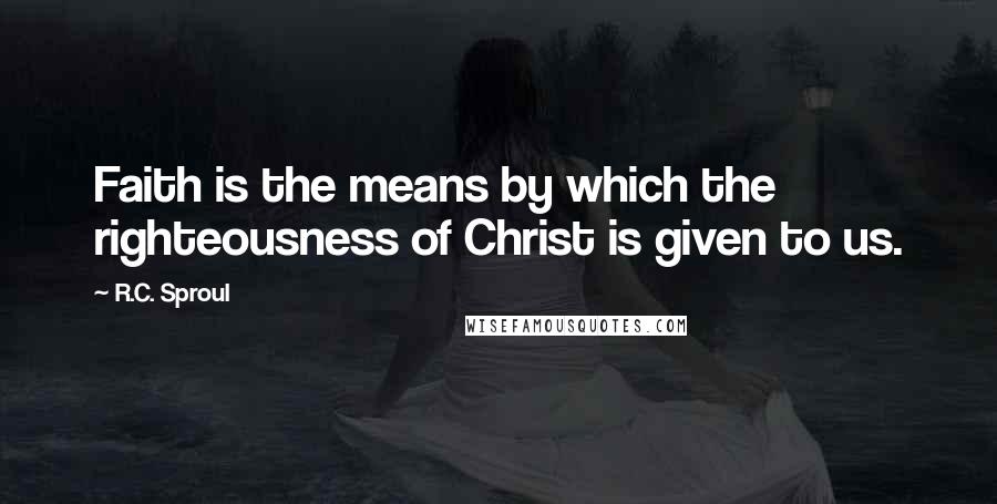 R.C. Sproul Quotes: Faith is the means by which the righteousness of Christ is given to us.