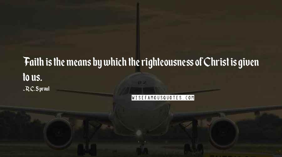 R.C. Sproul Quotes: Faith is the means by which the righteousness of Christ is given to us.