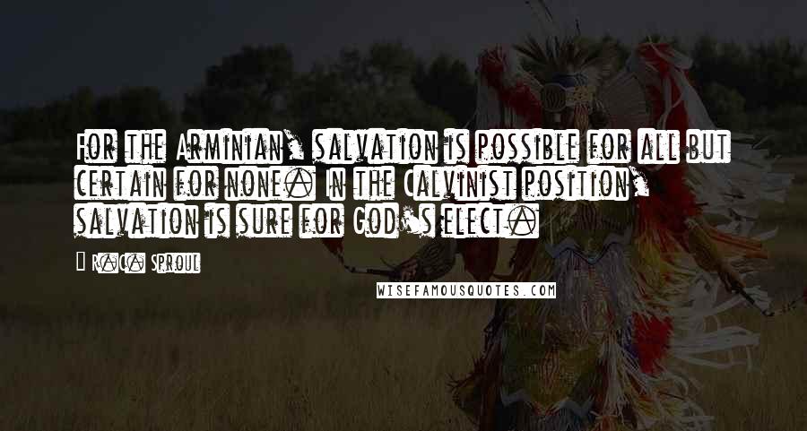 R.C. Sproul Quotes: For the Arminian, salvation is possible for all but certain for none. In the Calvinist position, salvation is sure for God's elect.