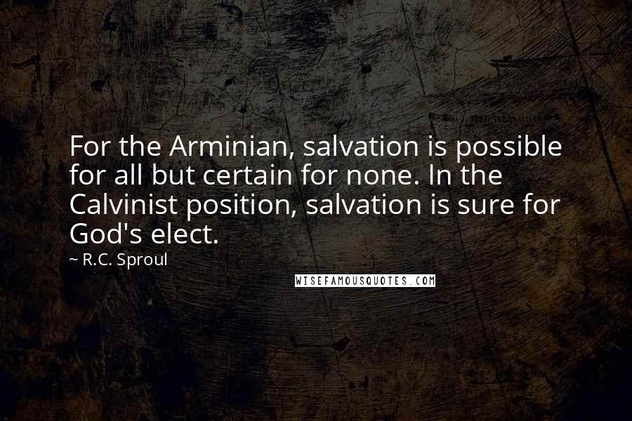 R.C. Sproul Quotes: For the Arminian, salvation is possible for all but certain for none. In the Calvinist position, salvation is sure for God's elect.