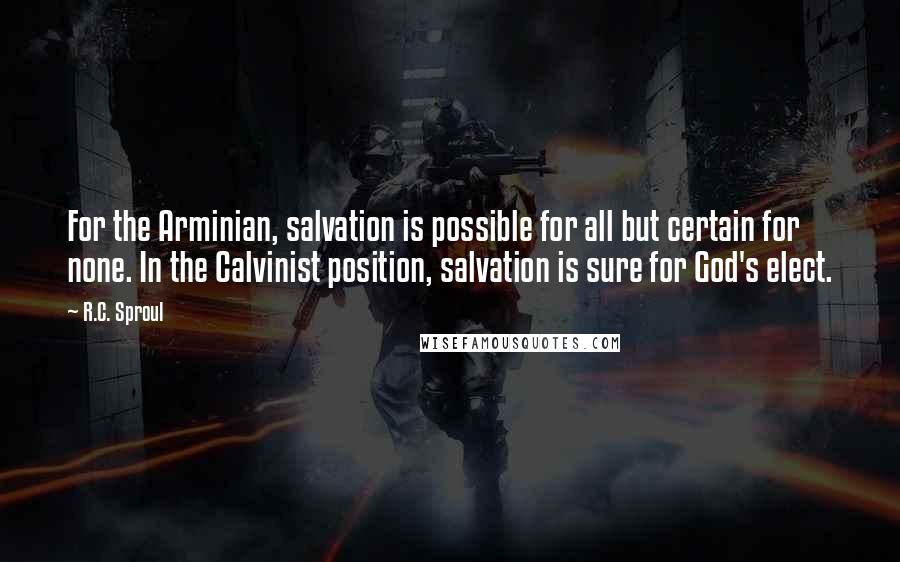 R.C. Sproul Quotes: For the Arminian, salvation is possible for all but certain for none. In the Calvinist position, salvation is sure for God's elect.