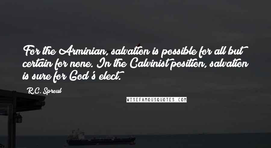 R.C. Sproul Quotes: For the Arminian, salvation is possible for all but certain for none. In the Calvinist position, salvation is sure for God's elect.