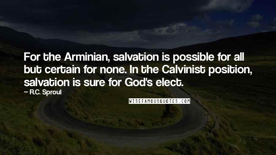 R.C. Sproul Quotes: For the Arminian, salvation is possible for all but certain for none. In the Calvinist position, salvation is sure for God's elect.