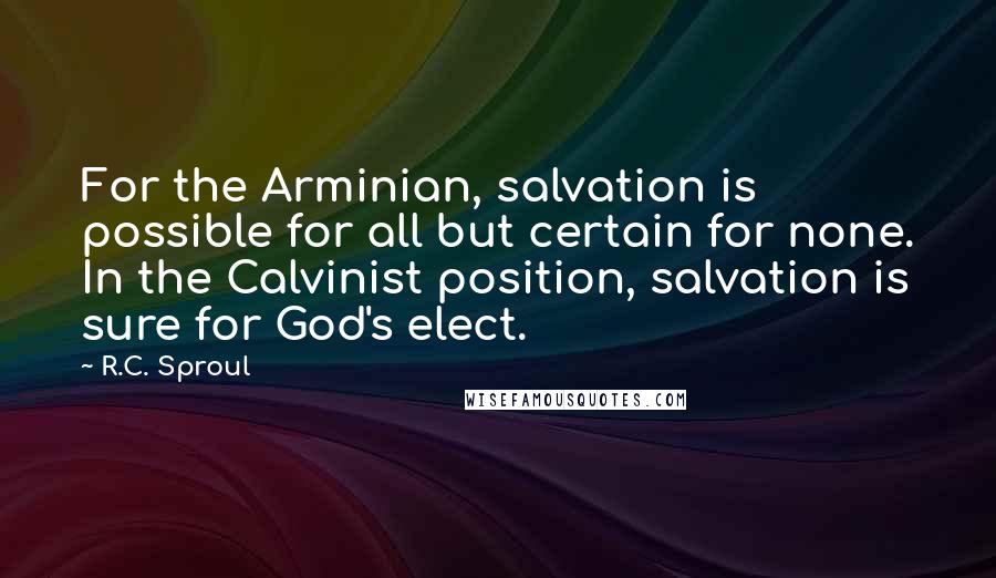 R.C. Sproul Quotes: For the Arminian, salvation is possible for all but certain for none. In the Calvinist position, salvation is sure for God's elect.