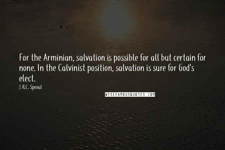 R.C. Sproul Quotes: For the Arminian, salvation is possible for all but certain for none. In the Calvinist position, salvation is sure for God's elect.