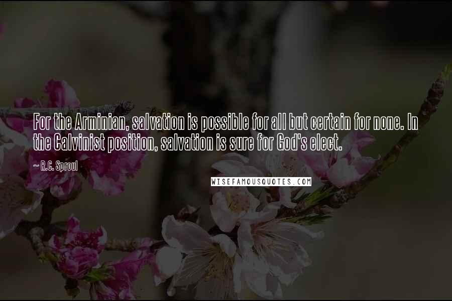 R.C. Sproul Quotes: For the Arminian, salvation is possible for all but certain for none. In the Calvinist position, salvation is sure for God's elect.