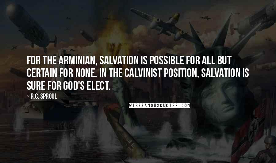 R.C. Sproul Quotes: For the Arminian, salvation is possible for all but certain for none. In the Calvinist position, salvation is sure for God's elect.