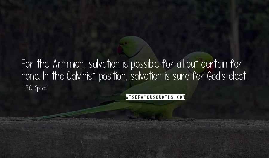 R.C. Sproul Quotes: For the Arminian, salvation is possible for all but certain for none. In the Calvinist position, salvation is sure for God's elect.