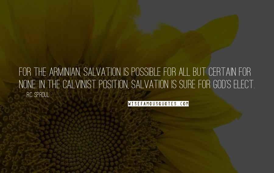 R.C. Sproul Quotes: For the Arminian, salvation is possible for all but certain for none. In the Calvinist position, salvation is sure for God's elect.