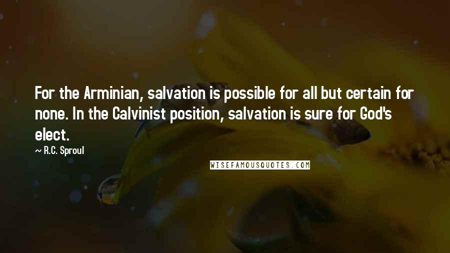 R.C. Sproul Quotes: For the Arminian, salvation is possible for all but certain for none. In the Calvinist position, salvation is sure for God's elect.