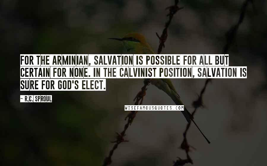 R.C. Sproul Quotes: For the Arminian, salvation is possible for all but certain for none. In the Calvinist position, salvation is sure for God's elect.
