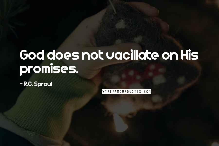 R.C. Sproul Quotes: God does not vacillate on His promises.