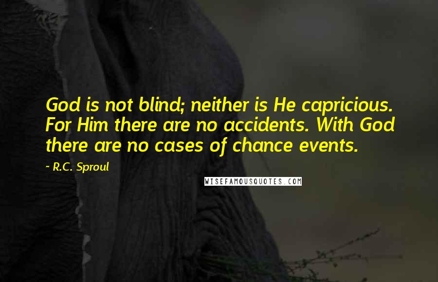 R.C. Sproul Quotes: God is not blind; neither is He capricious. For Him there are no accidents. With God there are no cases of chance events.