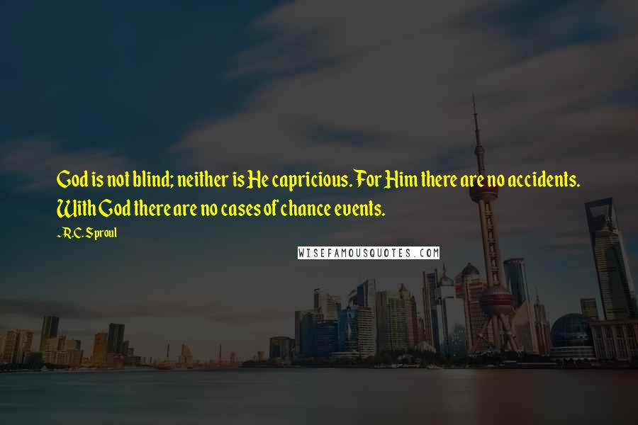 R.C. Sproul Quotes: God is not blind; neither is He capricious. For Him there are no accidents. With God there are no cases of chance events.