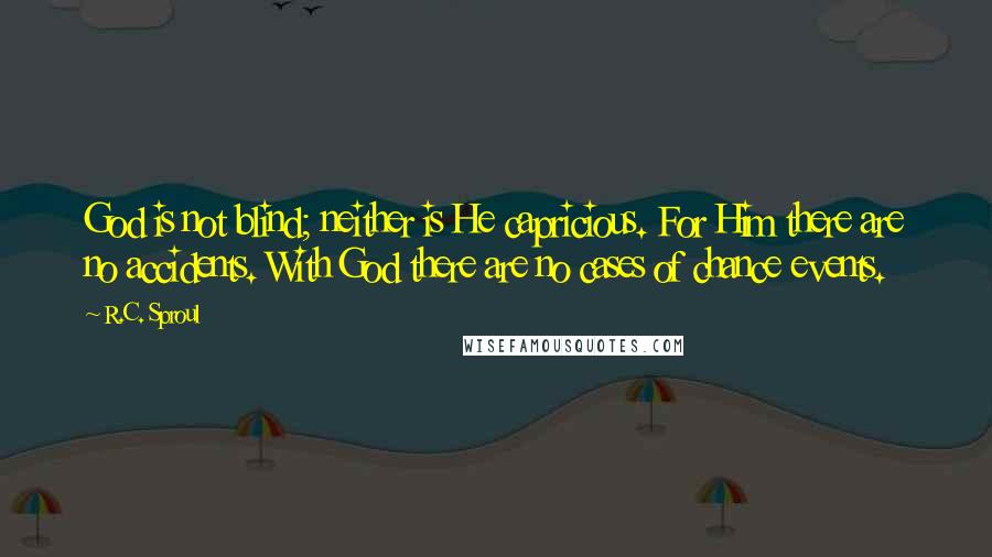 R.C. Sproul Quotes: God is not blind; neither is He capricious. For Him there are no accidents. With God there are no cases of chance events.