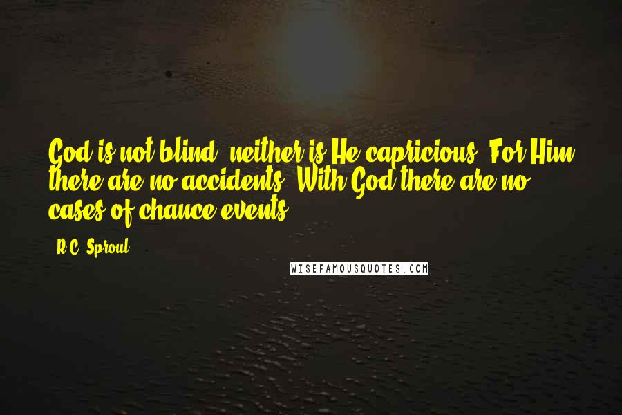 R.C. Sproul Quotes: God is not blind; neither is He capricious. For Him there are no accidents. With God there are no cases of chance events.