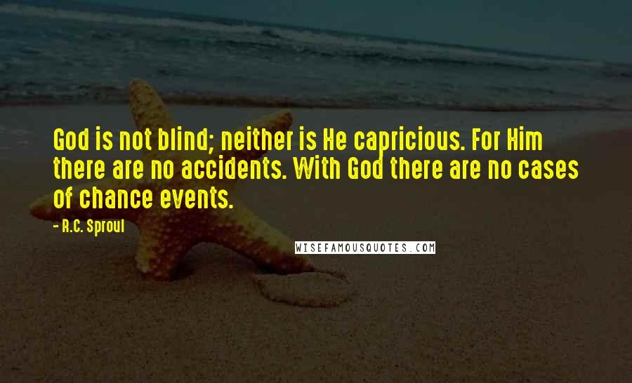 R.C. Sproul Quotes: God is not blind; neither is He capricious. For Him there are no accidents. With God there are no cases of chance events.