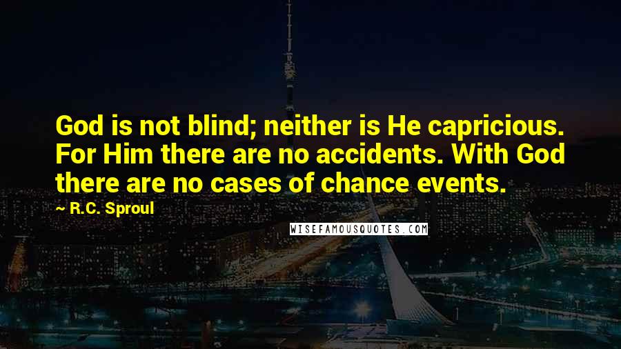 R.C. Sproul Quotes: God is not blind; neither is He capricious. For Him there are no accidents. With God there are no cases of chance events.