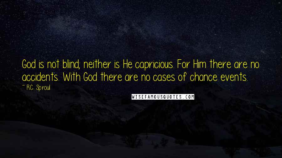 R.C. Sproul Quotes: God is not blind; neither is He capricious. For Him there are no accidents. With God there are no cases of chance events.