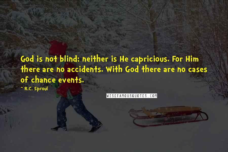 R.C. Sproul Quotes: God is not blind; neither is He capricious. For Him there are no accidents. With God there are no cases of chance events.