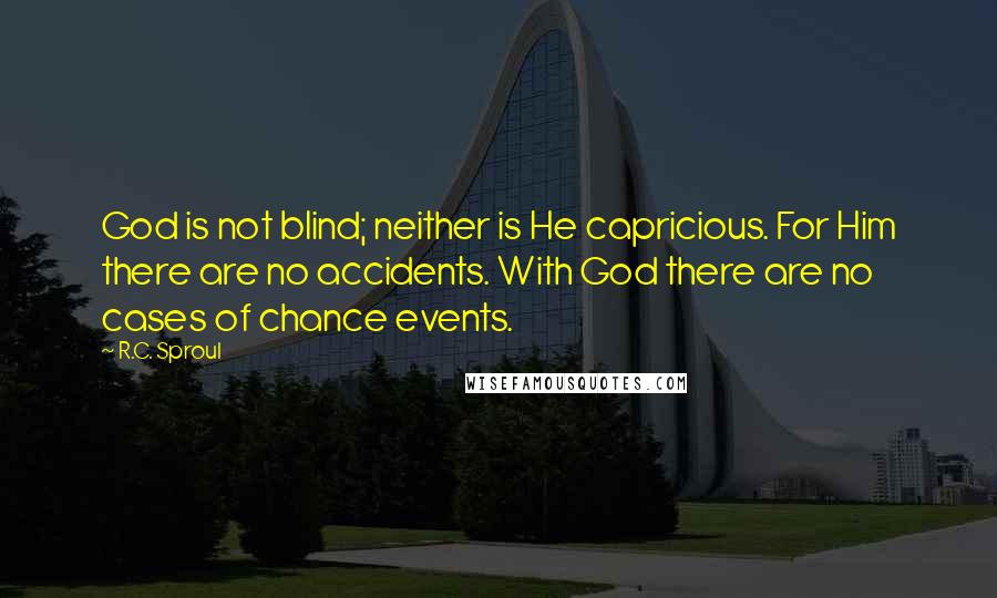 R.C. Sproul Quotes: God is not blind; neither is He capricious. For Him there are no accidents. With God there are no cases of chance events.