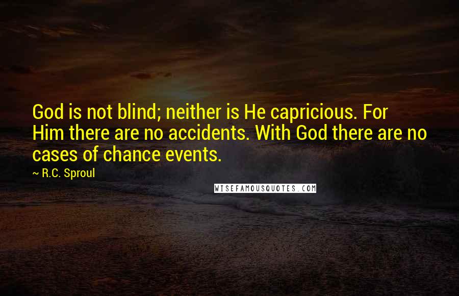 R.C. Sproul Quotes: God is not blind; neither is He capricious. For Him there are no accidents. With God there are no cases of chance events.