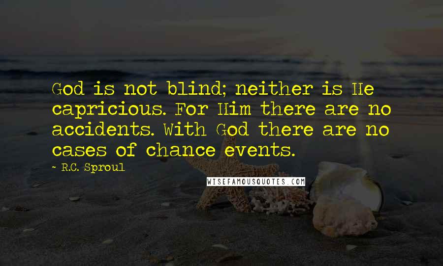 R.C. Sproul Quotes: God is not blind; neither is He capricious. For Him there are no accidents. With God there are no cases of chance events.